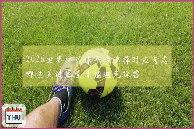 2026世界杯买球平台选择时应考虑哪些关键因素才能避免踩雷
