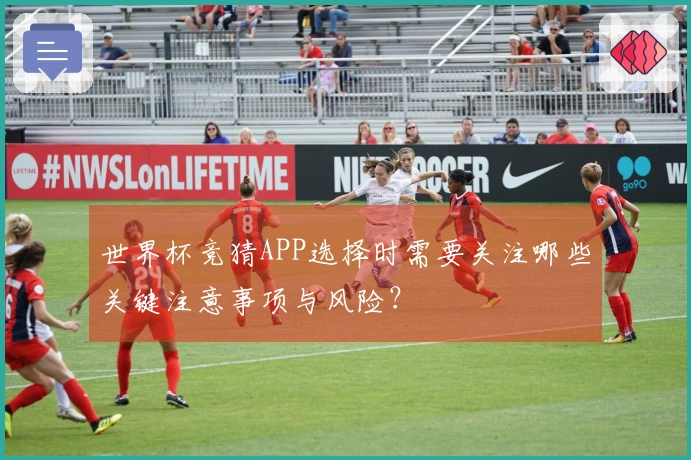 世界杯竞猜APP选择时需要关注哪些关键注意事项与风险？