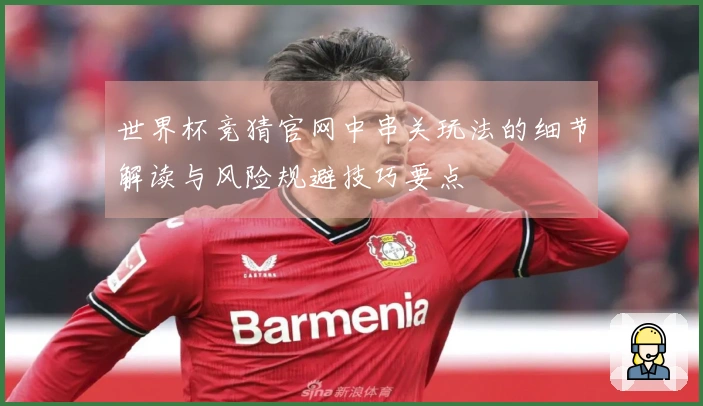 世界杯竞猜官网中串关玩法的细节解读与风险规避技巧要点
