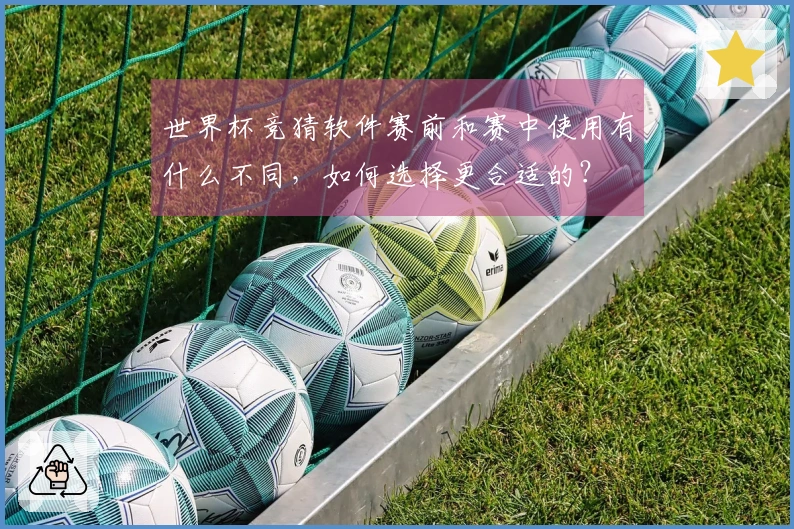 世界杯竞猜软件赛前和赛中使用有什么不同，如何选择更合适的？