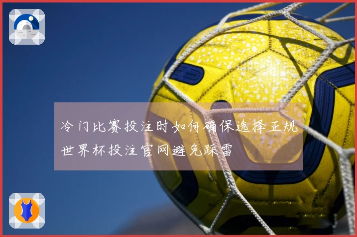 冷门比赛投注时如何确保选择正规世界杯投注官网避免踩雷